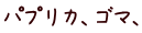 パプリカ、ゴマ、