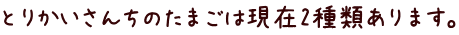 とりかいさんちのたまごは現在2種類あります。