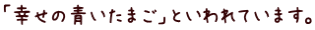 「幸せの青いたまご」といわれています。