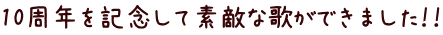 １０周年を記念して素敵な歌ができました！！